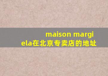 maison margiela在北京专卖店的地址